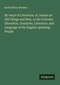 Produktbild: By-ways of Literature; or, Essays on Old Things and New, in the Customs, Education, Character, Literature, and Language of the English-speaking People