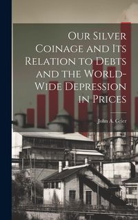 Produktbild: Our Silver Coinage and its Relation to Debts and the World-wide Depression in Prices