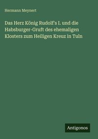 Produktbild: Das Herz K&ouml;nig Rudolf's I. und die Habsburger-Gruft des ehemaligen Klosters zum Heiligen Kreuz in Tuln