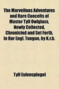 Produktbild: The Marvellous Adventures and Rare Conceits of Master Tyll Owlglass, Newly Collected, Chronicled and Set Forth, in Our Engl. Tongue, by K.R.H.