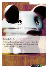 Produktbild: Kritische Beurteilung ausgew&auml;hlter Methoden zur Messung, Bewertung und Steuerung von Liquidit&auml;tsrisiken in Banken