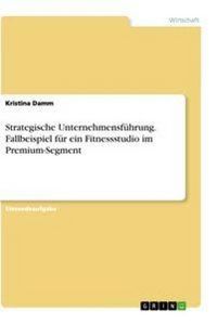 Produktbild: Strategische Unternehmensf&uuml;hrung. Fallbeispiel f&uuml;r ein Fitnessstudio im Premium-Segment