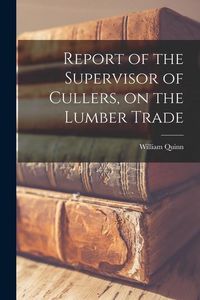 Produktbild: Report of the Supervisor of Cullers, on the Lumber Trade [microform]