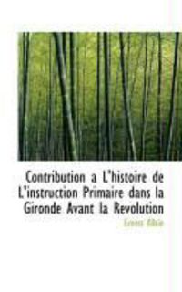 Produktbild: Contribution A L'Histoire de L'Instruction Primaire Dans La Gironde Avant La R Volution