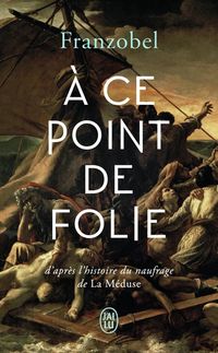 Produktbild: A ce point de folie : d'apr&egrave;s l'histoire du naufrage de La M&eacute;duse