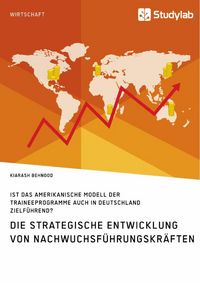 Produktbild: Die strategische Entwicklung von Nachwuchsf&uuml;hrungskr&auml;ften. Ist das amerikanische Modell der Traineeprogramme auch in Deutschland zielf&uuml;hrend?