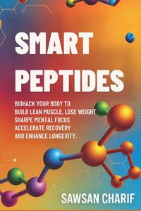 Produktbild: Smart Peptides-The Safe, Science-Based Way to Build Muscle, Improve Focus, Recover Faster, and Biohack your way to Long-Lasting Health