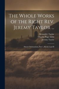 Produktbild: The Whole Works of the Right Rev. Jeremy Taylor ...: Ductor Dubitantium, Part 1, Books I and II