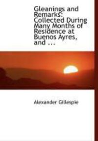 Produktbild: Gleanings and Remarks: Collected During Many Months of Residence at Buenos Ayres, and ...