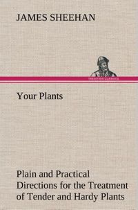 Produktbild: Your Plants Plain and Practical Directions for the Treatment of Tender and Hardy Plants in the House and in the Garden