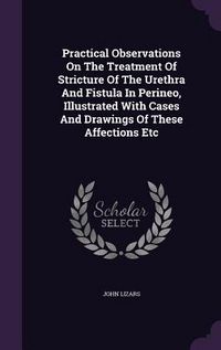 Produktbild: Practical Observations On The Treatment Of Stricture Of The Urethra And Fistula In Perineo, Illustrated With Cases And Drawings Of These Affections Et