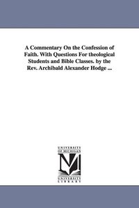 Produktbild: A Commentary On the Confession of Faith. With Questions For theological Students and Bible Classes. by the Rev. Archibald Alexander Hodge ...