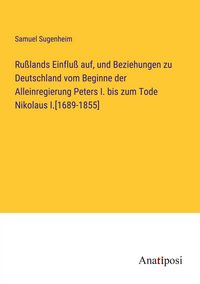 Produktbild: Ru&szlig;lands Einflu&szlig; auf, und Beziehungen zu Deutschland vom Beginne der Alleinregierung Peters I. bis zum Tode Nikolaus I.[1689-1855]