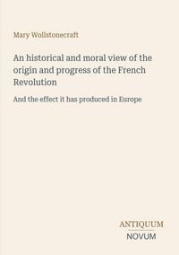 Produktbild: An historical and moral view of the origin and progress of the French Revolution
