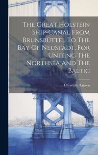 Produktbild: The Great Holstein Ship-canal From Brunsbüttel To The Bay Of Neustadt, For Uniting The Northsea And The Baltic