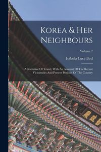 Produktbild: Korea & Her Neighbours: A Narrative Of Travel, With An Account Of The Recent Vicissitudes And Present Position Of The Country; Volume 2