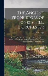 Produktbild: The Ancient Proprietors of Jones's Hill, Dorchester: Including Brief Sketches of the Jones, Stoughton, Tailer, Wiswall, Moseley, Capen and Holden Fami