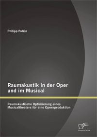Produktbild: Raumakustik in der Oper und im Musical: Raumakustische Optimierung eines Musicaltheaters f&uuml;r eine Opernproduktion