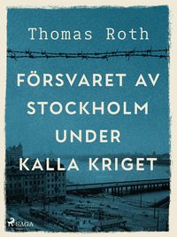 Produktbild: F&ouml;rsvaret av Stockholm under kalla kriget