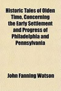 Produktbild: Historic Tales of Olden Time, Concerning the Early Settlement and Progress of Philadelphia and Pennsylvania