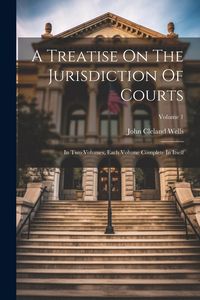 Produktbild: A Treatise On The Jurisdiction Of Courts: In Two Volumes, Each Volume Complete In Itself; Volume 1