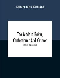 Produktbild: The Modern Baker, Confectioner And Caterer; A Practical And Scientific Work For The Baking And Allied Trades With Contributions From Leading Specialis