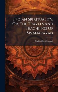 Produktbild: Indian Spirituality, Or, The Travels And Teachings Of Sivanarayan