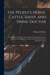 Produktbild: The People's Horse, Cattle, Sheep, and Swine Doctor: Containing in Four Parts, Clear and Concise Descriptions of the Diseases of the Respective Animal