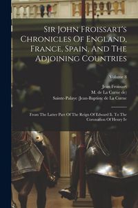 Produktbild: Sir John Froissart's Chronicles Of England, France, Spain, And The Adjoining Countries: From The Latter Part Of The Reign Of Edward Ii. To The Coronat