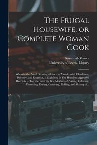 Produktbild: The Frugal Housewife, or Complete Woman Cook: Wherein the Art of Dressing All Sorts of Viande, With Cleanliness, Decency, and Elegance, is Explained i