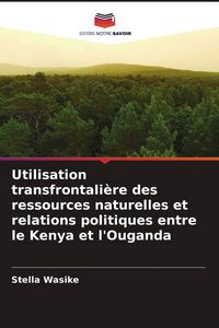 Produktbild: Utilisation transfrontali&egrave;re des ressources naturelles et relations politiques entre le Kenya et l'Ouganda