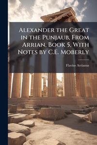 Produktbild: Alexander the Great in the Punjaub, From Arrian, Book 5, With Notes by C.E. Moberly