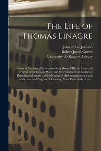 Produktbild: The Life of Thomas Linacre [electronic Resource]: Doctor of Medicine, Physician to King Henry VIII; the Tutor and Friend of Sir Thomas More, and the F