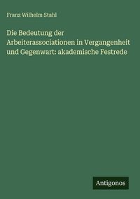 Produktbild: Die Bedeutung der Arbeiterassociationen in Vergangenheit und Gegenwart: akademische Festrede