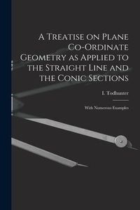 Produktbild: A Treatise on Plane Co-ordinate Geometry as Applied to the Straight Line and the Conic Sections: With Numerous Examples
