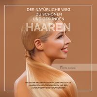 Produktbild: Der nat&uuml;rliche Weg zu sch&ouml;nen und gesunden Haaren: Wie Sie Ihr Haar behutsam pflegen und stylen, Haarausfall entgegenwirken und den Alterungsprozess verlangsamen - inkl. 3-Schritte-Actionplan