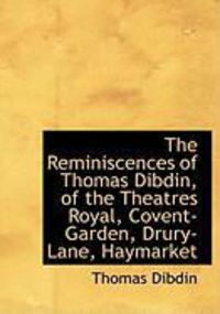 Produktbild: The Reminiscences of Thomas Dibdin, of the Theatres Royal, Covent-Garden, Drury-Lane, Haymarket