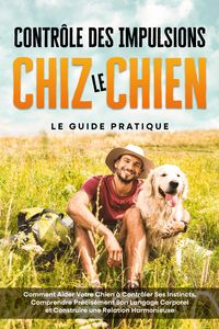 Produktbild: Contr&ocirc;le des Impulsions chez le Chien - Le Guide Pratique : Comment Aider Votre Chien &agrave; Contr&ocirc;ler Ses Instincts, Comprendre Pr&eacute;cis&eacute;ment Son Langage Co
