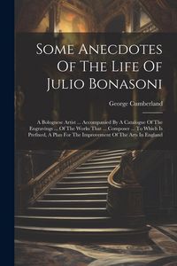 Produktbild: Some Anecdotes Of The Life Of Julio Bonasoni: A Bolognese Artist ... Accompanied By A Catalogue Of The Engravings ... Of The Works That ... Composer .