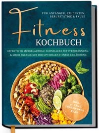 Produktbild: Fitness Kochbuch f&uuml;r Anf&auml;nger, Studenten, Berufst&auml;tige & Faule: Effektiver Muskelaufbau, schnellere Fettverbrennung und mehr Energie mit der optimalen
