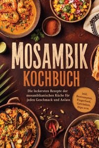 Produktbild: Mosambik Kochbuch: Die leckersten Rezepte der mosambikanischen K&uuml;che f&uuml;r jeden Geschmack und Anlass - inkl. Brotrezepten, Fingerfood, Getr&auml;nken, Dips