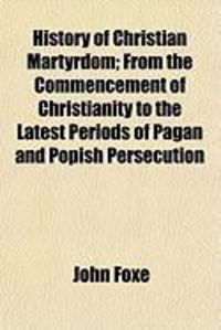 Produktbild: History of Christian Martyrdom; From the Commencement of Christianity to the Latest Periods of Pagan and Popish Persecution