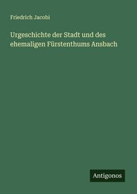 Produktbild: Urgeschichte der Stadt und des ehemaligen F&uuml;rstenthums Ansbach