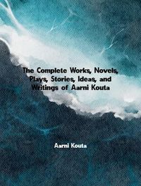 Produktbild: The Complete Works, Novels, Plays, Stories, Ideas, and Writings of Aarni Kouta