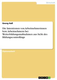 Produktbild: Die Intentionen von Arbeitnehmerinnen bzw. Arbeitnehmern bei Weiterbildungsma&szlig;nahmen aus Sicht des Bildungscontrollings