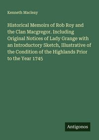 Produktbild: Historical Memoirs of Rob Roy and the Clan Macgregor. Including Original Notices of Lady Grange with an Introductory Sketch, Illustrative of the Condi