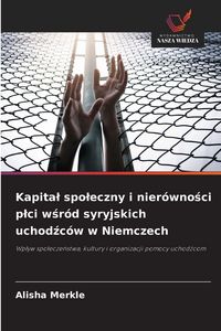 Produktbild: Kapita&iquest; spo&iquest;eczny i nier&oacute;wno&iquest;ci p&iquest;ci w&iquest;r&oacute;d syryjskich uchod&iquest;c&oacute;w w Niemczech