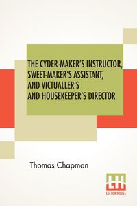 Produktbild: The Cyder-Maker's Instructor, Sweet-Maker's Assistant, And Victualler's And Housekeeper's Director