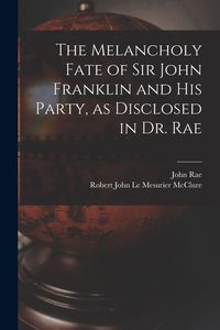 Produktbild: The Melancholy Fate of Sir John Franklin and His Party, as Disclosed in Dr. Rae