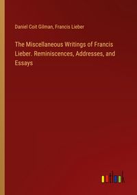 Produktbild: The Miscellaneous Writings of Francis Lieber. Reminiscences, Addresses, and Essays